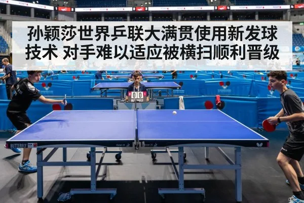 孙颖莎世界乒联大满贯使用新发球技术 对手难以适应被横扫顺利晋级