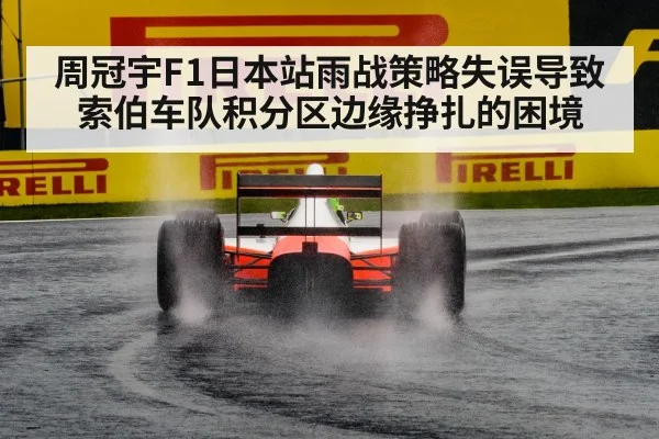 周冠宇F1日本站雨战策略失误导致索伯车队积分区边缘挣扎的困境