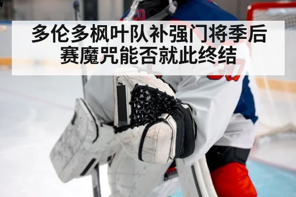 多伦多枫叶队补强门将季后赛魔咒能否就此终结