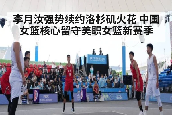 李月汝强势续约洛杉矶火花 中国女篮核心留守美职女篮新赛季