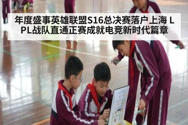 年度盛事英雄联盟S16总决赛落户上海 LPL战队直通正赛成就电竞新时代篇章