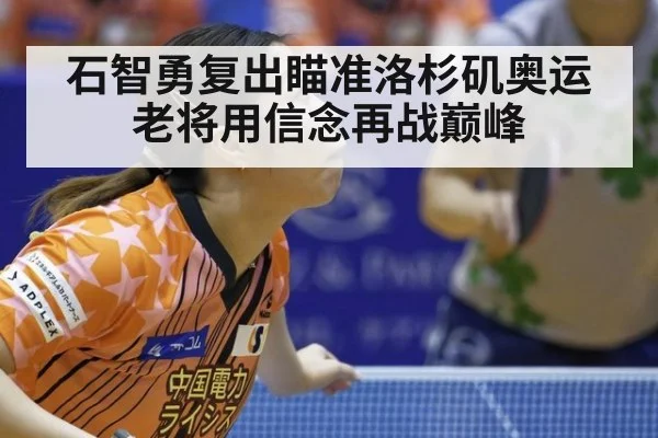 石智勇复出瞄准洛杉矶奥运 老将用信念再战巅峰
