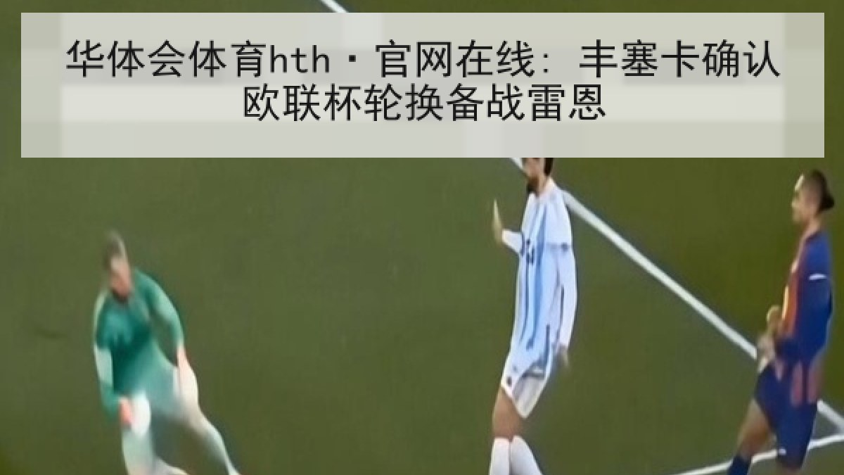 华体会体育hth·官网在线: 丰塞卡确认欧联杯轮换备战雷恩