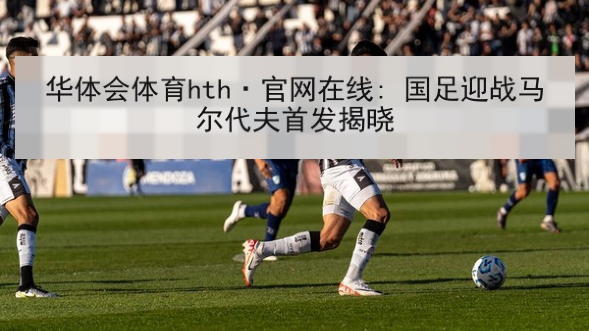 华体会体育hth·官网在线: 国足迎战马尔代夫首发揭晓